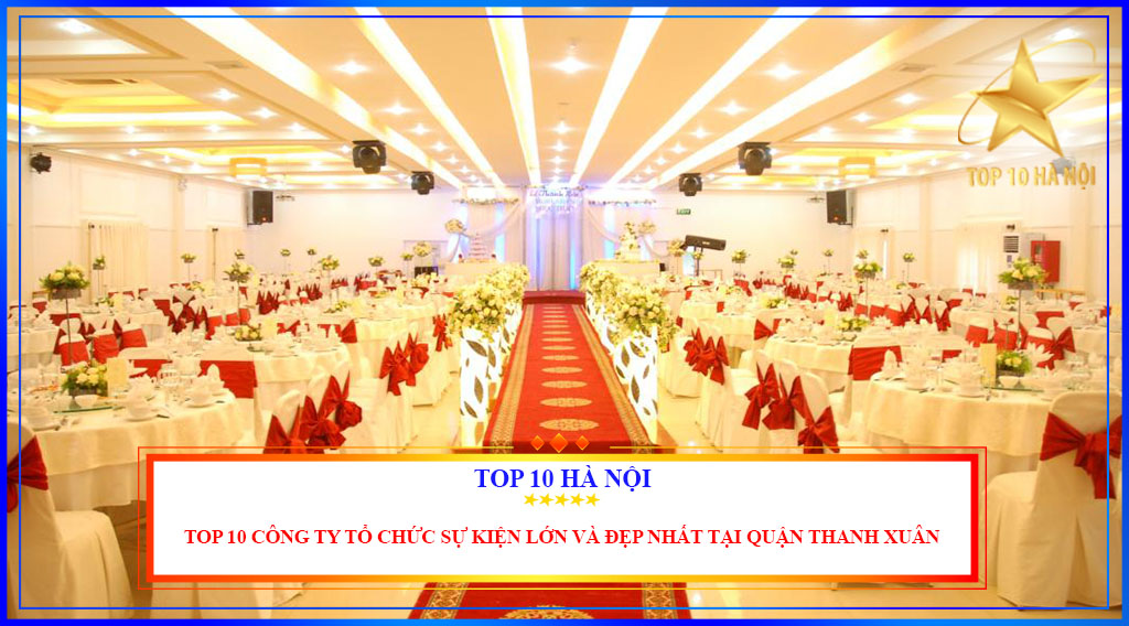 Top 10 công ty tổ chức sự kiện lớn và đẹp nhất tại quận Thanh Xuân