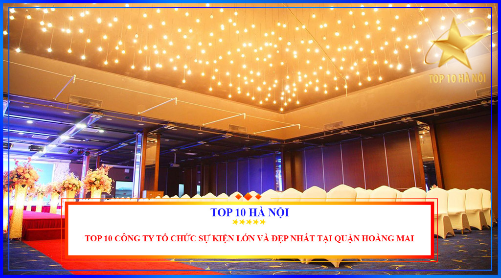 Top 10 công ty tổ chức sự kiện lớn và đẹp nhất tại quận Hoàng Mai