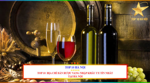 Top 10 địa chỉ bán rượu vang nhập khẩu uy tín nhất tại Hà Nội